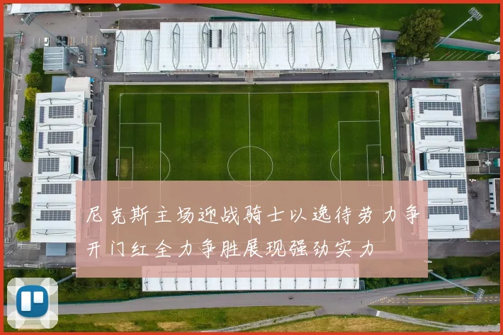 尼克斯主场迎战骑士以逸待劳力争开门红全力争胜展现强劲实力