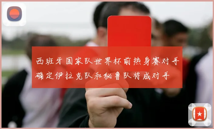 西班牙国家队世界杯前热身赛对手确定伊拉克队和秘鲁队将成对手