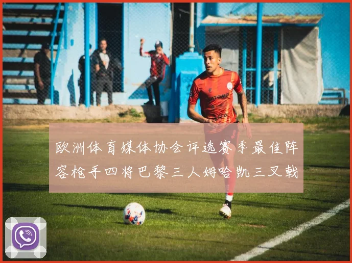 欧洲体育媒体协会评选赛季最佳阵容枪手四将巴黎三人姆哈凯三叉戟引关注