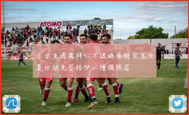 法尔克透露拜仁不追施洛特贝克今夏计划免签格伊以增强阵容