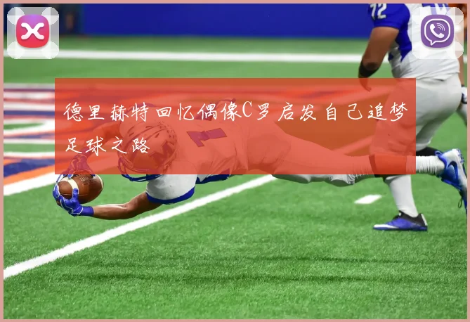 德里赫特回忆偶像C罗启发自己追梦足球之路