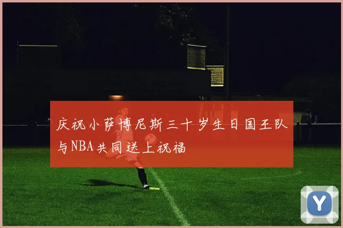 庆祝小萨博尼斯三十岁生日国王队与NBA共同送上祝福
