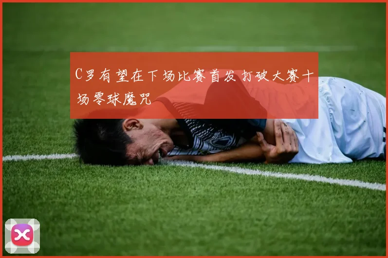 C罗有望在下场比赛首发打破大赛十场零球魔咒
