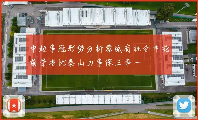 中超争冠形势分析蓉城有机会申花前景堪忧泰山力争保三争一